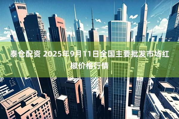 泰仓配资 2025年9月11日全国主要批发市场红椒价格行情