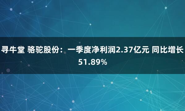 寻牛堂 骆驼股份：一季度净利润2.37亿元 同比增长51.89%