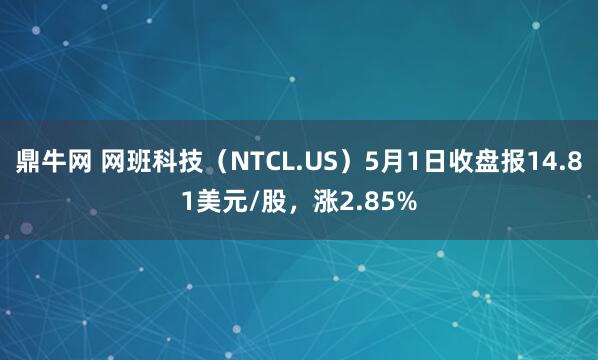 鼎牛网 网班科技（NTCL.US）5月1日收盘报14.81美元/股，涨2.85%