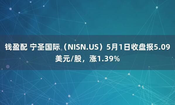 钱盈配 宁圣国际（NISN.US）5月1日收盘报5.09美元/股，涨1.39%