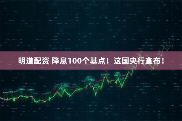 明道配资 降息100个基点！这国央行宣布！
