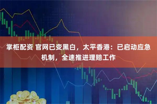 掌柜配资 官网已变黑白，太平香港：已启动应急机制，全速推进理赔工作