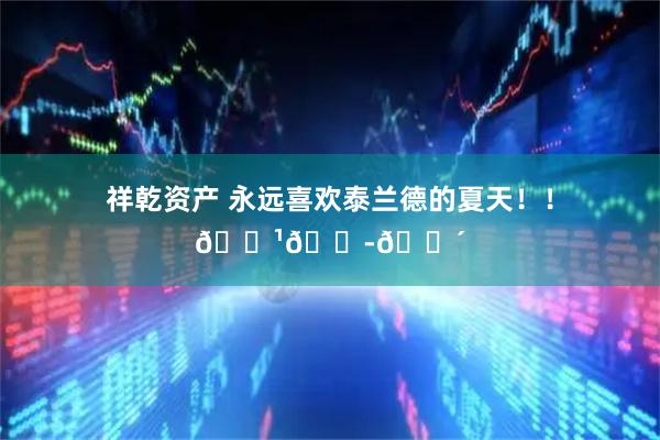 祥乾资产 永远喜欢泰兰德的夏天！！🇹🇭🌴