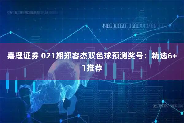 嘉理证券 021期郑容杰双色球预测奖号：精选6+1推荐