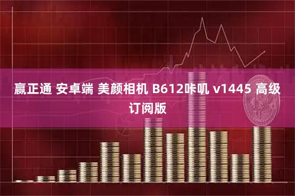赢正通 安卓端 美颜相机 B612咔叽 v1445 高级订阅版