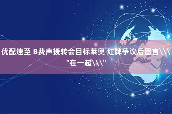 优配速至 B费声援转会目标莱奥 红牌争议后留言\＂在一起\＂